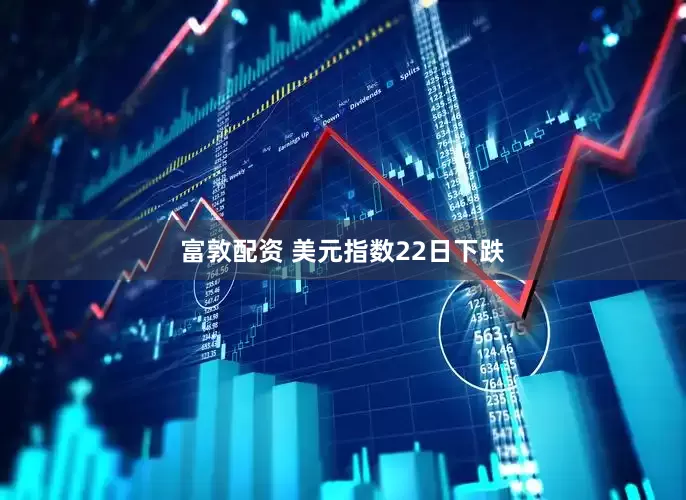 富敦配资 美元指数22日下跌