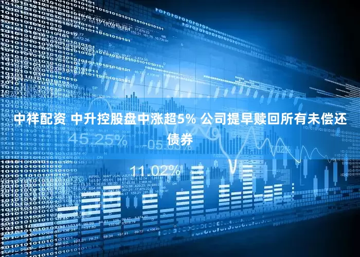 中祥配资 中升控股盘中涨超5% 公司提早赎回所有未偿还债券