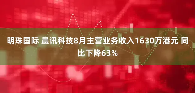 明珠国际 晨讯科技8月主营业务收入1630万港元 同比下降63%