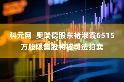 科元网  奥瑞德股东褚淑霞6515万股限售股将被司法拍卖