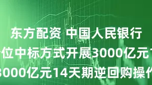 东方配资 中国人民银行以多重价位中标方式开展3000亿元14天期逆回购操作