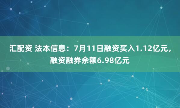 汇配资 法本信息：7月11日融资买入1.12亿元，融资融券余额6.98亿元