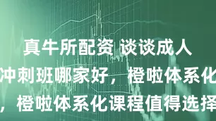 真牛所配资 谈谈成人英语短期冲刺班哪家好，橙啦体系化课程值得选择