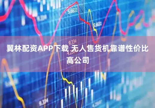 翼林配资APP下载 无人售货机靠谱性价比高公司