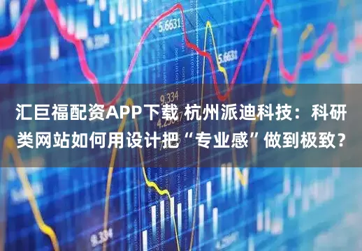 汇巨福配资APP下载 杭州派迪科技：科研类网站如何用设计把“专业感”做到极致？