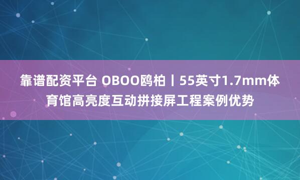 靠谱配资平台 OBOO鸥柏丨55英寸1.7mm体育馆高亮度互动拼接屏工程案例优势