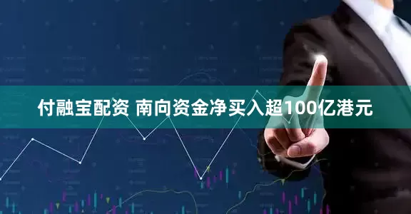 付融宝配资 南向资金净买入超100亿港元