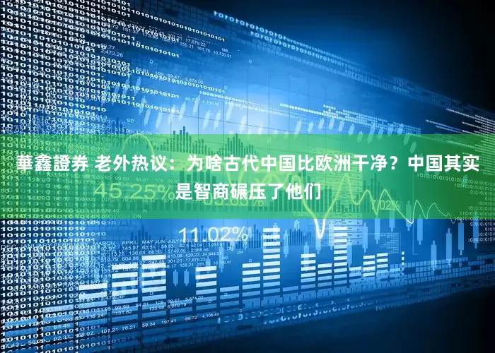 華鑫證券 老外热议：为啥古代中国比欧洲干净？中国其实是智商碾压了他们